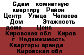 Сдам 1-комнатную квартиру › Район ­ Центр › Улица ­ Чапаева › Дом ­ 7/1 › Этажность дома ­ 9 › Цена ­ 10 000 - Кировская обл., Киров г. Недвижимость » Квартиры аренда   . Кировская обл.